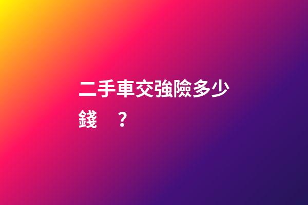 二手車交強險多少錢？